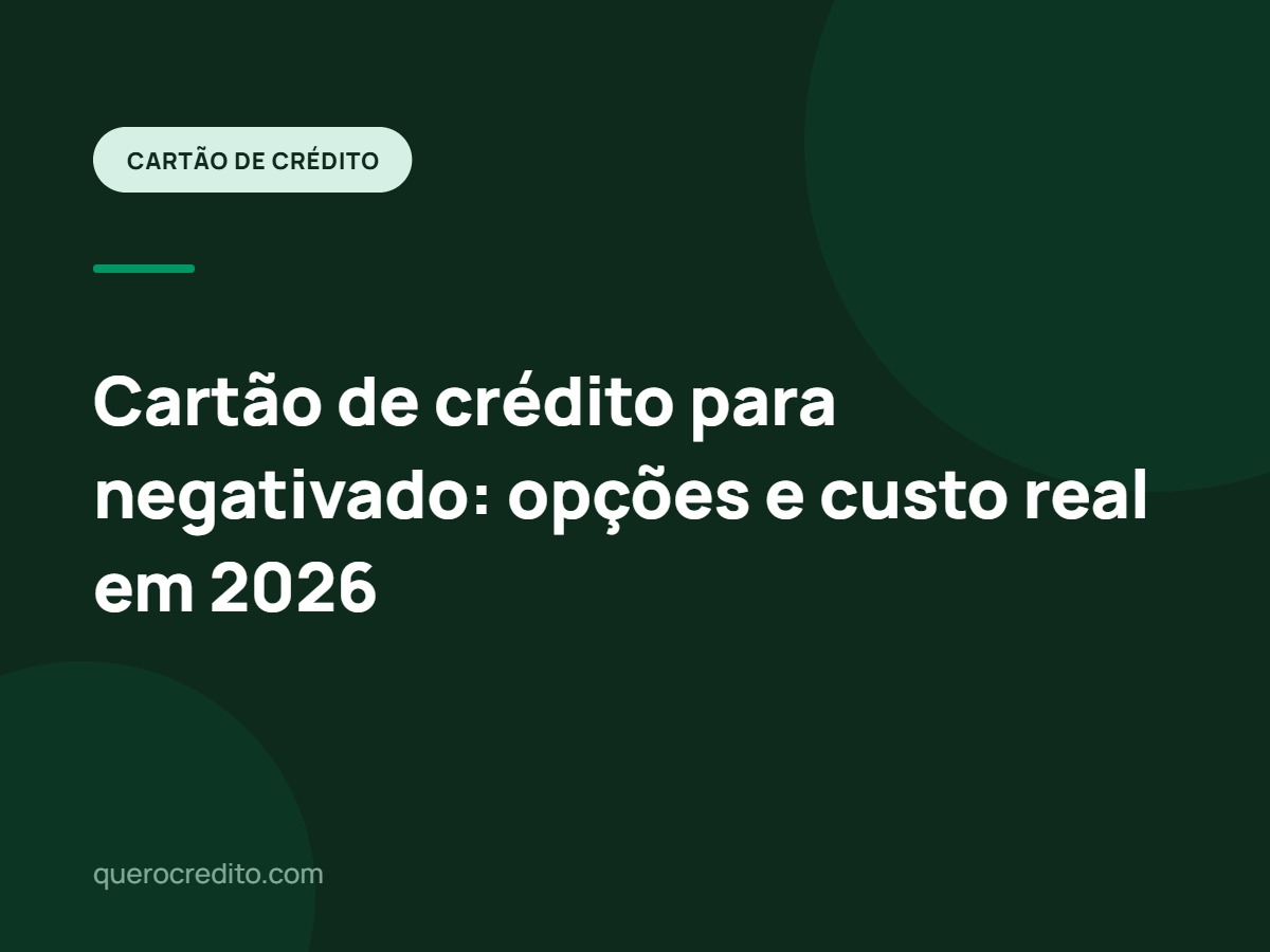 Cartão de crédito para negativado: opções e custo real em 2026