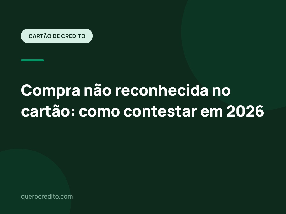 Compra não reconhecida no cartão: como contestar em 2026