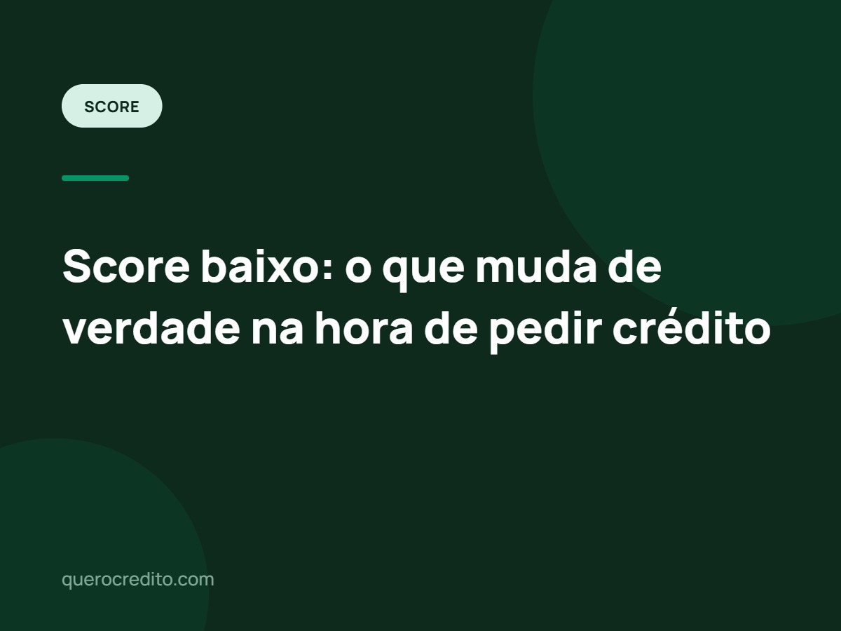 Score baixo: o que muda de verdade na hora de pedir crédito