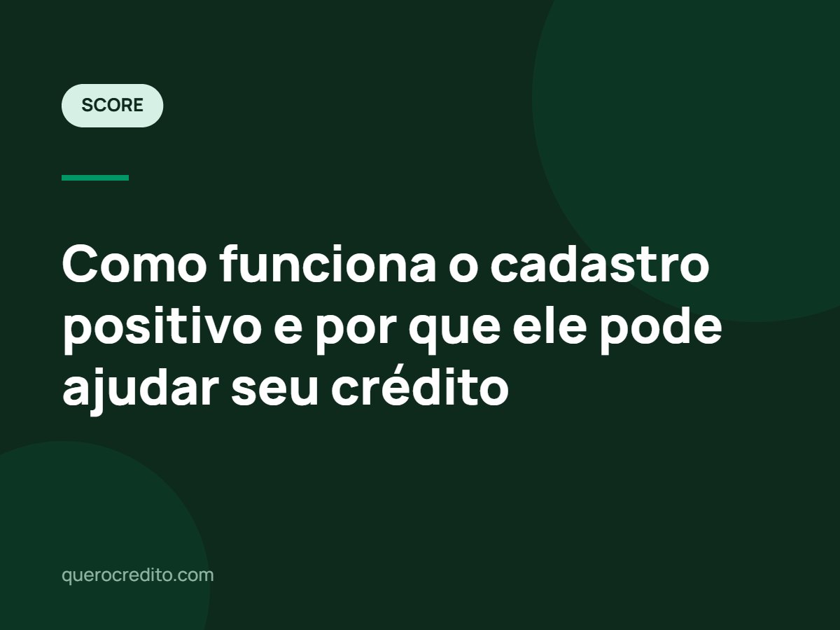 Como funciona o cadastro positivo e por que ele pode ajudar seu crédito