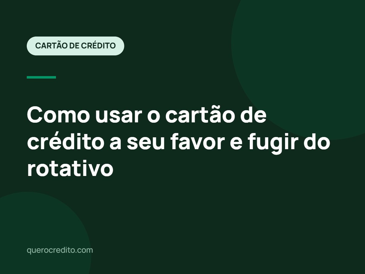 Como usar o cartão de crédito a seu favor e fugir do rotativo