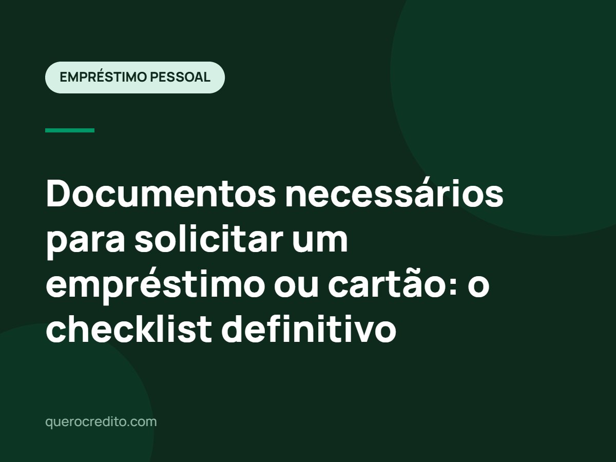 Documentos necessários para solicitar um empréstimo ou cartão: o checklist definitivo