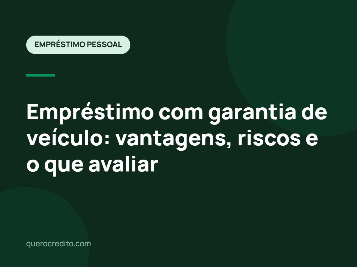 Empréstimo com garantia de veículo: vantagens, riscos e o que avaliar