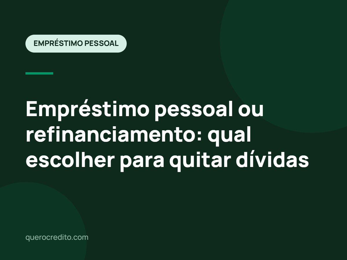 Empréstimo pessoal ou refinanciamento: qual escolher para quitar dívidas