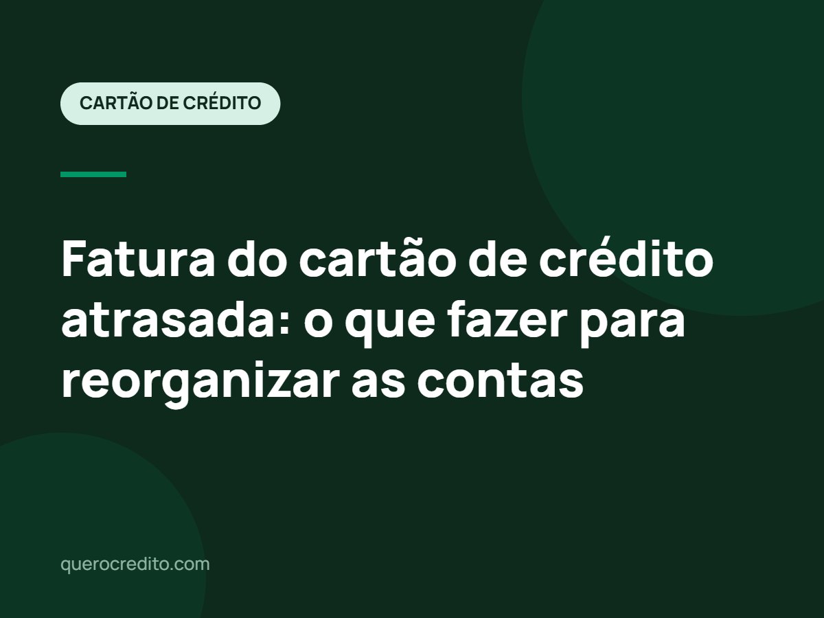 Fatura do cartão de crédito atrasada: o que fazer para reorganizar as contas