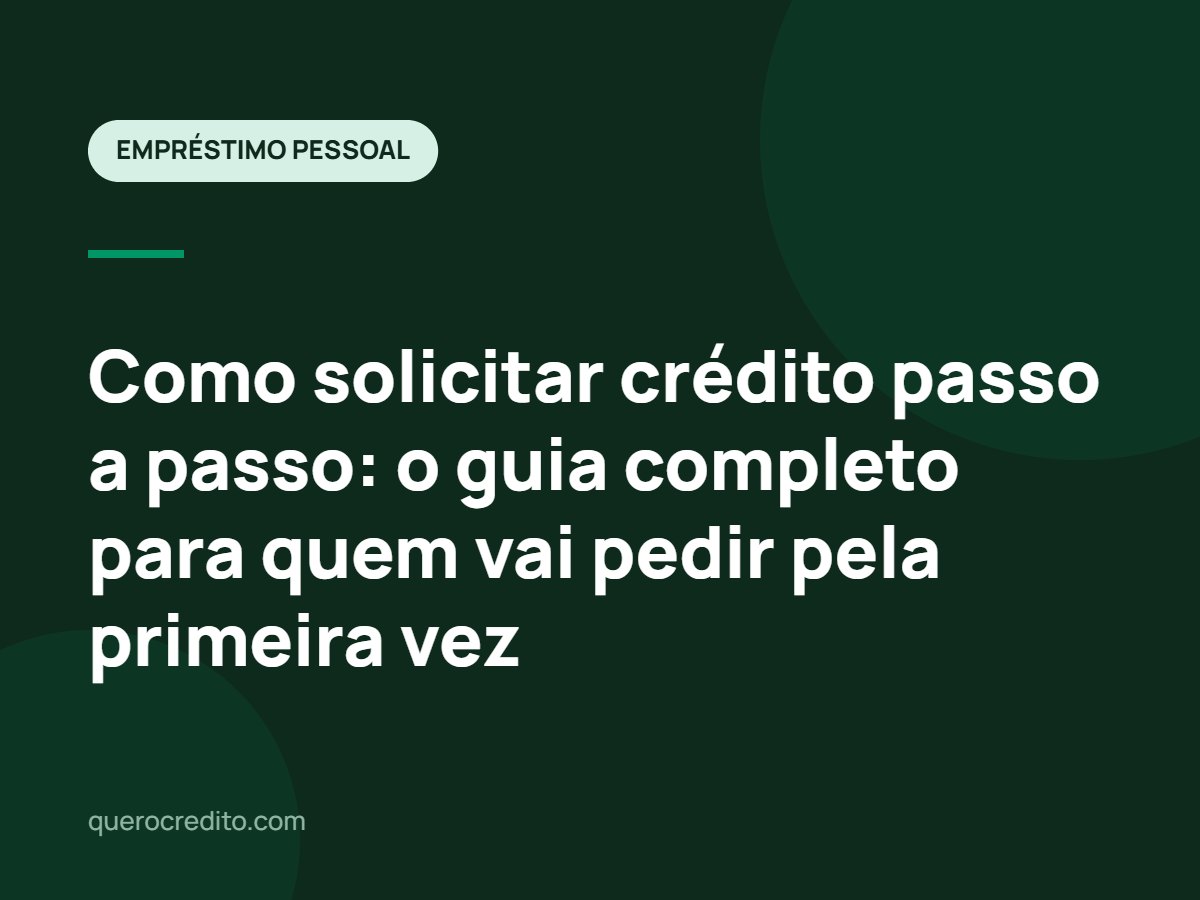 Como solicitar crédito passo a passo: o guia completo para quem vai pedir pela primeira vez